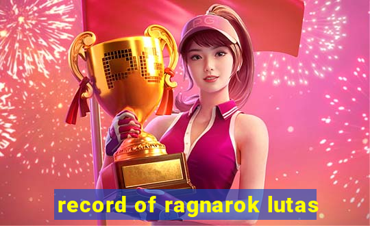 record of ragnarok lutas