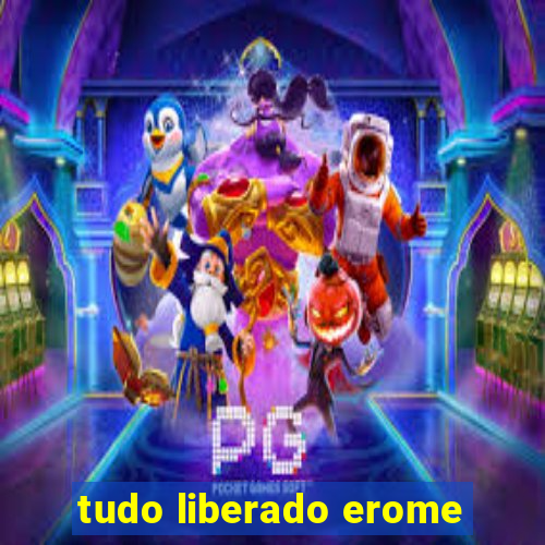 tudo liberado erome