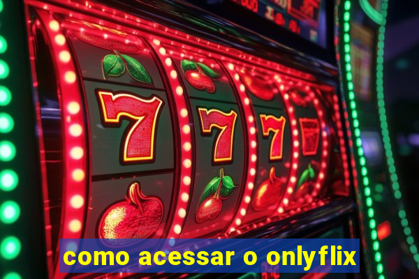 como acessar o onlyflix