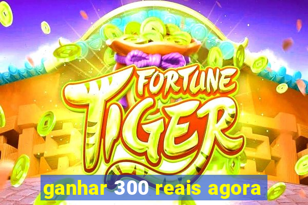 ganhar 300 reais agora