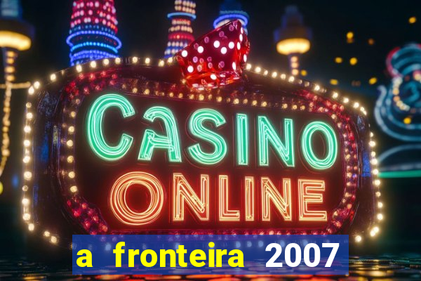 a fronteira 2007 filme completo download