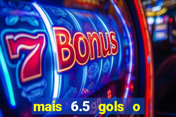 mais 6.5 gols o que significa