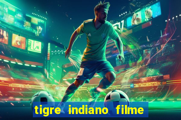 tigre indiano filme indiano tigre e drago