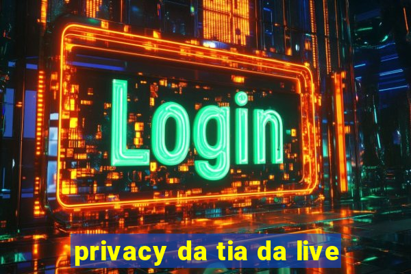 privacy da tia da live