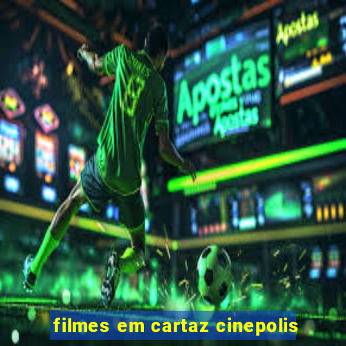 filmes em cartaz cinepolis