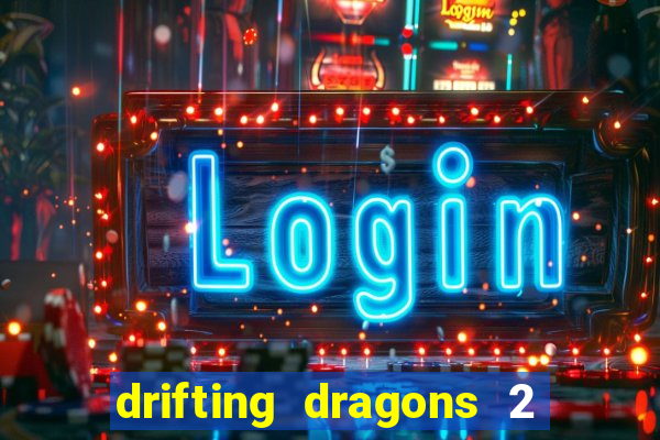 drifting dragons 2 temporada drifting dragons vai ter