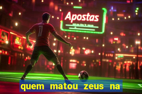 quem matou zeus na mitologia grega