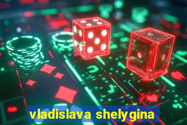 vladislava shelygina