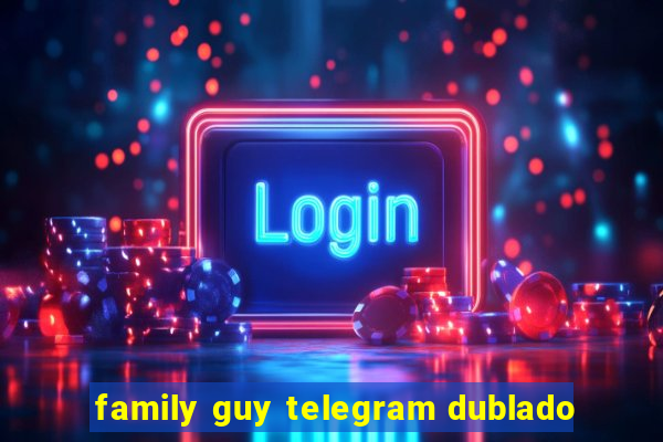 family guy telegram dublado