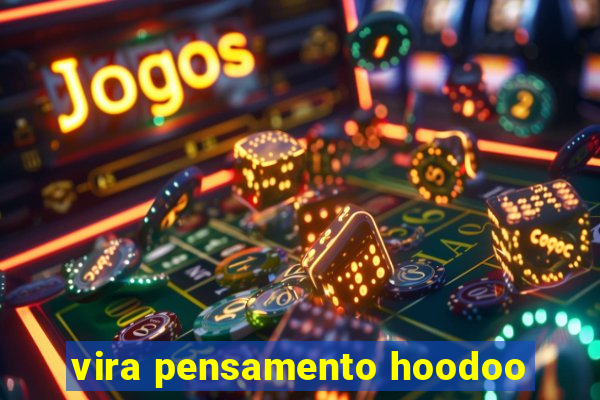 vira pensamento hoodoo