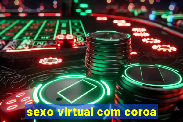 sexo virtual com coroa